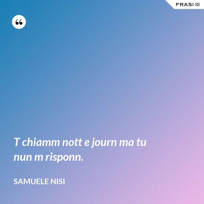 T chiamm nott e journ ma tu nun m risponn. - Samuele Nisi