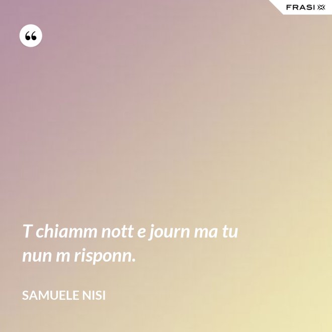 T chiamm nott e journ ma tu nun m risponn. - Samuele Nisi