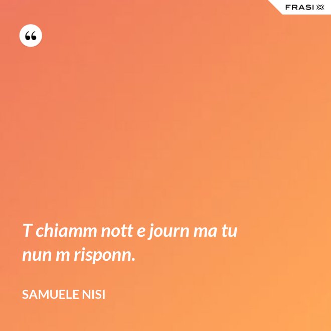 T chiamm nott e journ ma tu nun m risponn. - Samuele Nisi