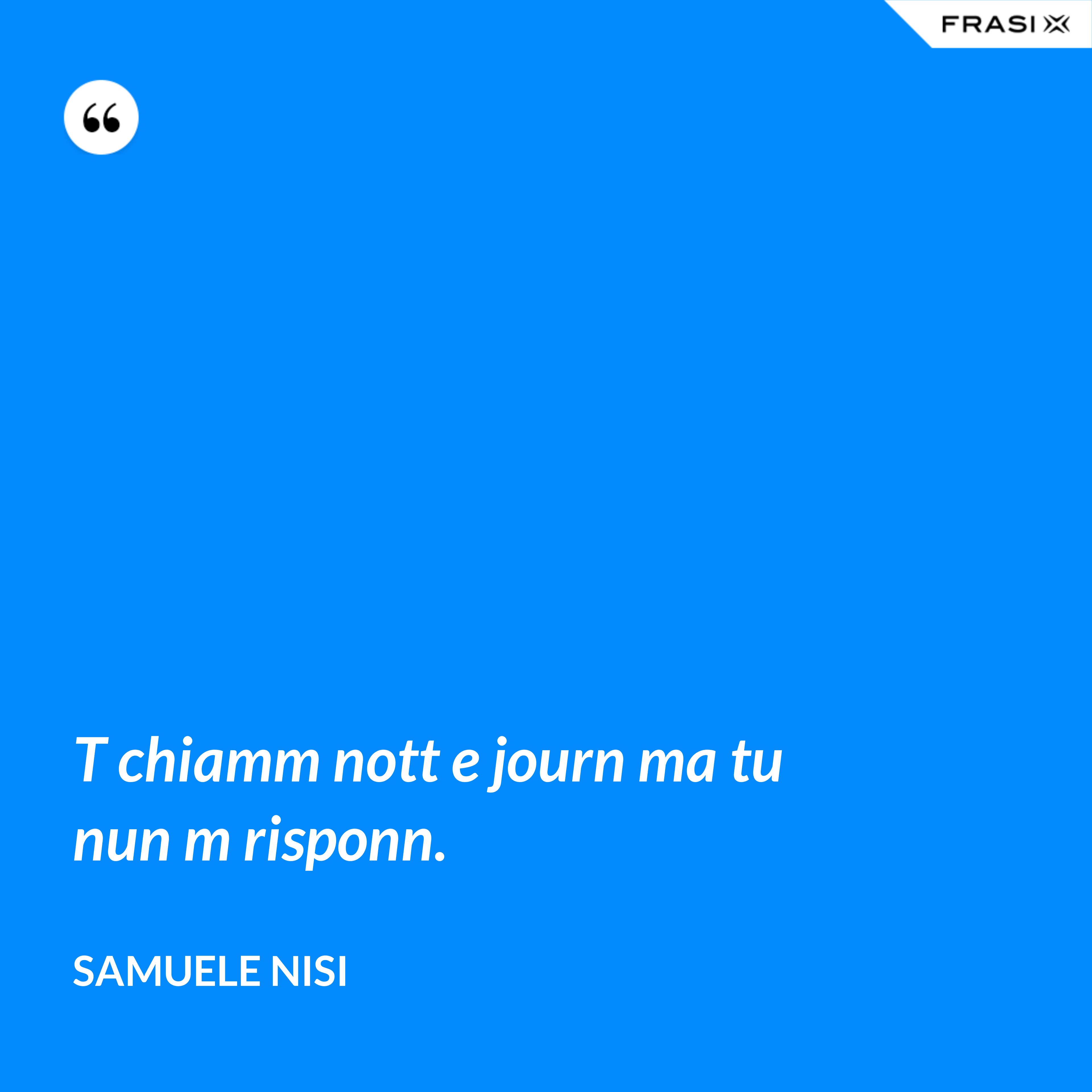 T chiamm nott e journ ma tu nun m risponn. - Samuele Nisi