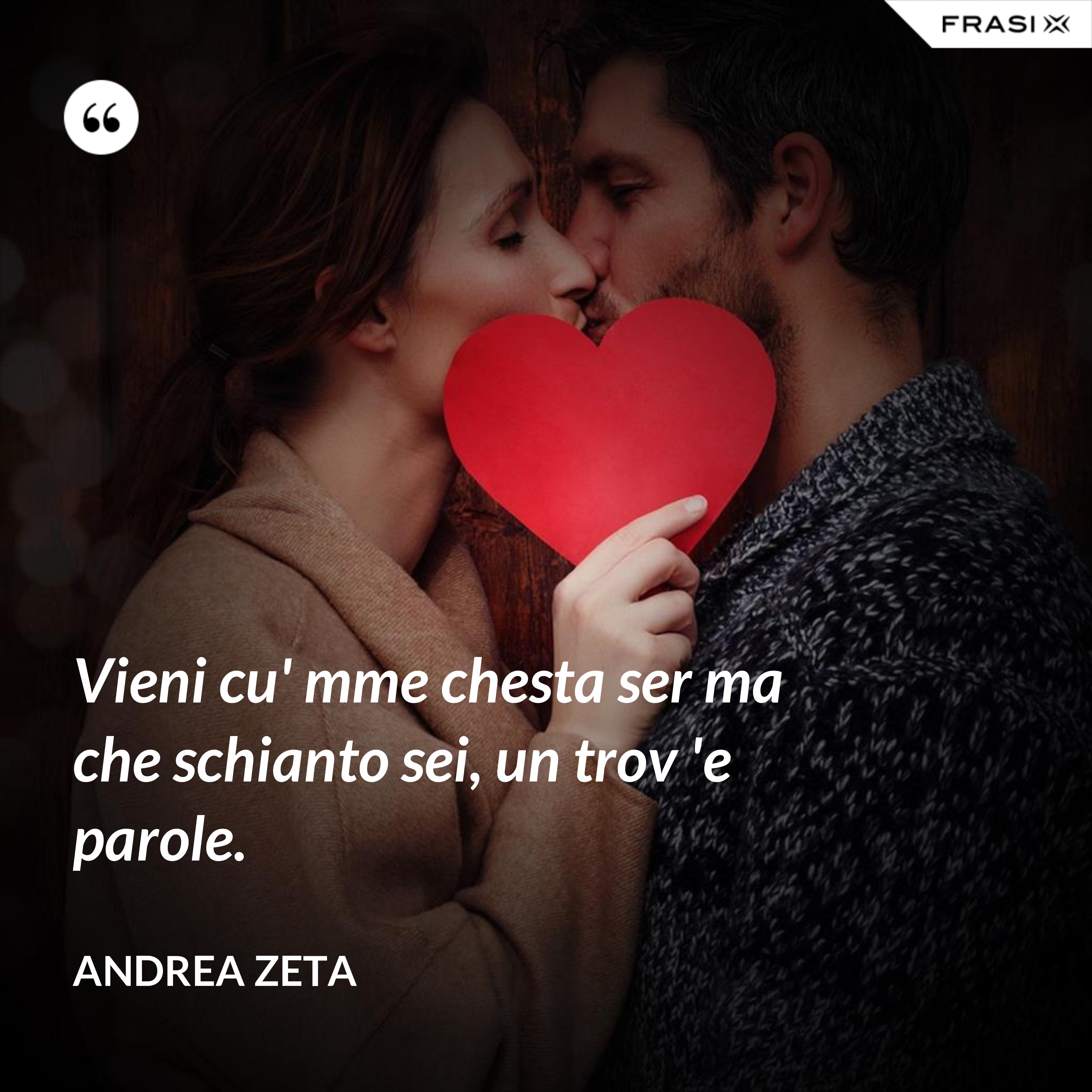 Vieni cu' mme chesta ser ma che schianto sei, un trov 'e parole. - Andrea Zeta