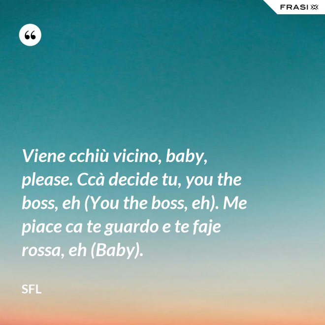 Viene cchiù vicino, baby, please. Ccà decide tu, you the boss, eh (You the boss, eh). Me piace ca te guardo e te faje rossa, eh (Baby). - SFL
