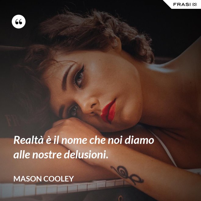Realtà è il nome che noi diamo alle nostre delusioni. - Mason Cooley