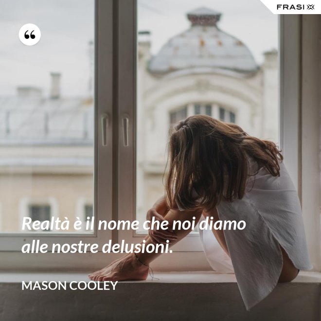 Realtà è il nome che noi diamo alle nostre delusioni. - Mason Cooley