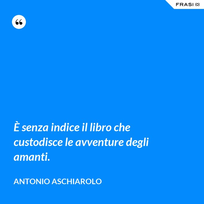 È senza indice il libro che custodisce le avventure degli amanti. - Antonio Aschiarolo
