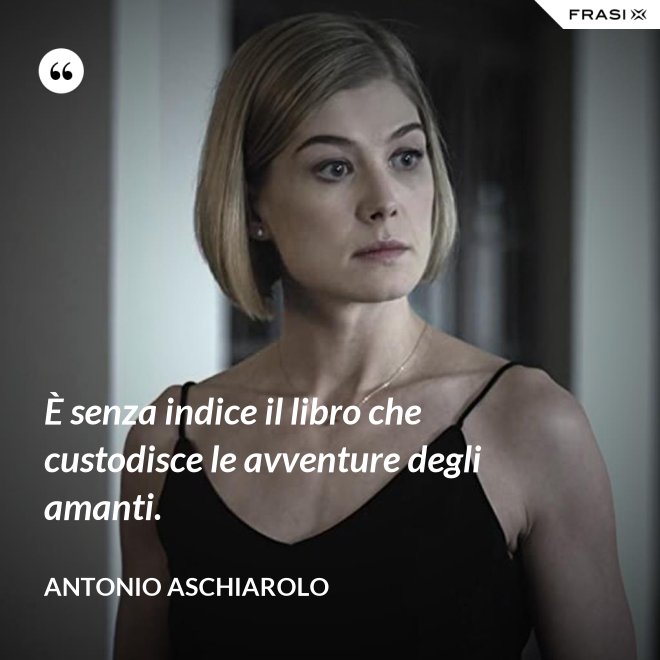 È senza indice il libro che custodisce le avventure degli amanti. - Antonio Aschiarolo