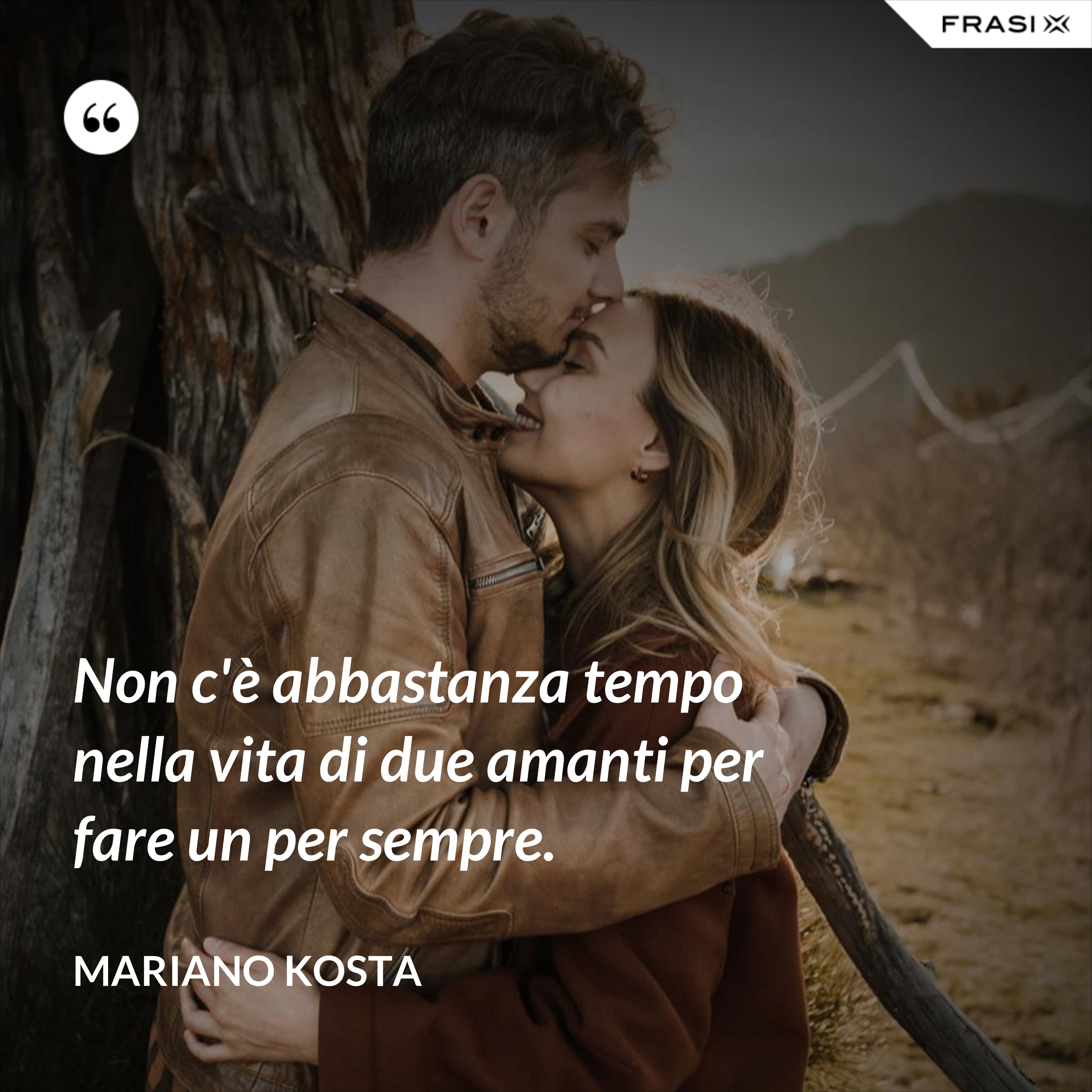 Non c'è abbastanza tempo nella vita di due amanti per fare un per sempre. - Mariano Kosta