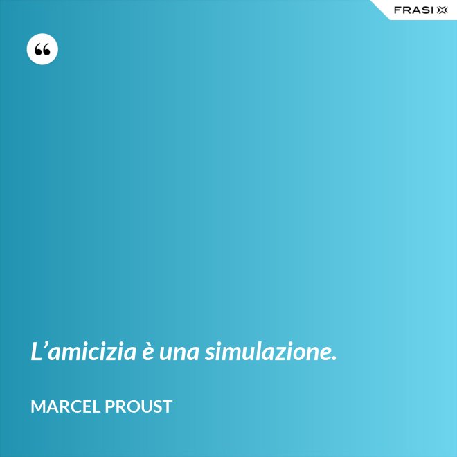 L’amicizia è una simulazione. - Marcel Proust