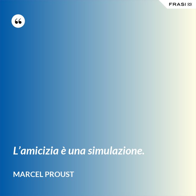 L’amicizia è una simulazione. - Marcel Proust