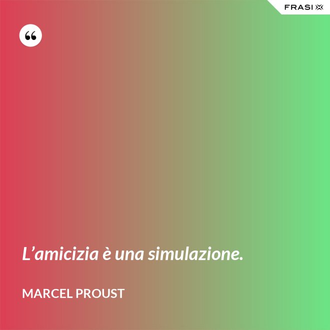 L’amicizia è una simulazione. - Marcel Proust