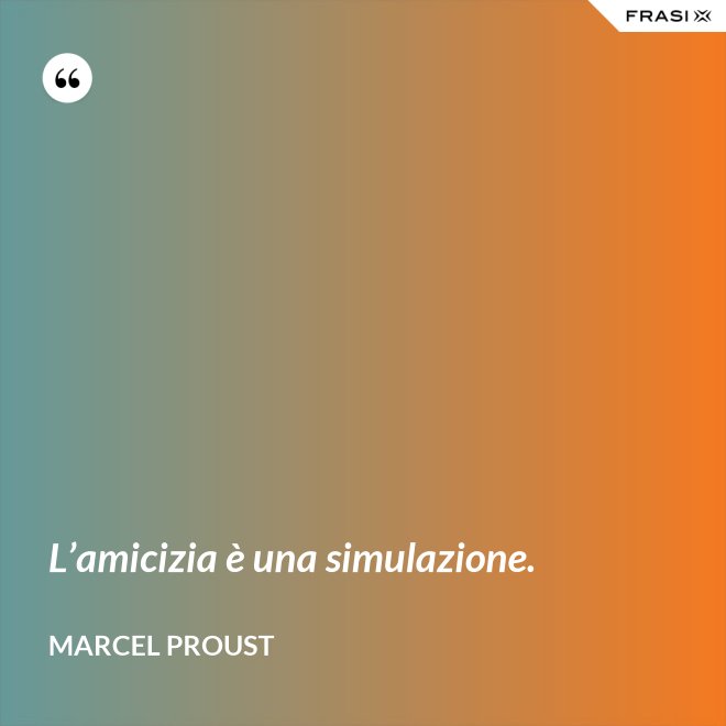 L’amicizia è una simulazione. - Marcel Proust