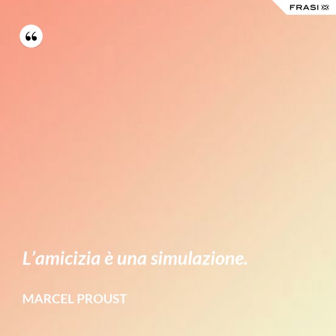 L’amicizia è una simulazione. - Marcel Proust