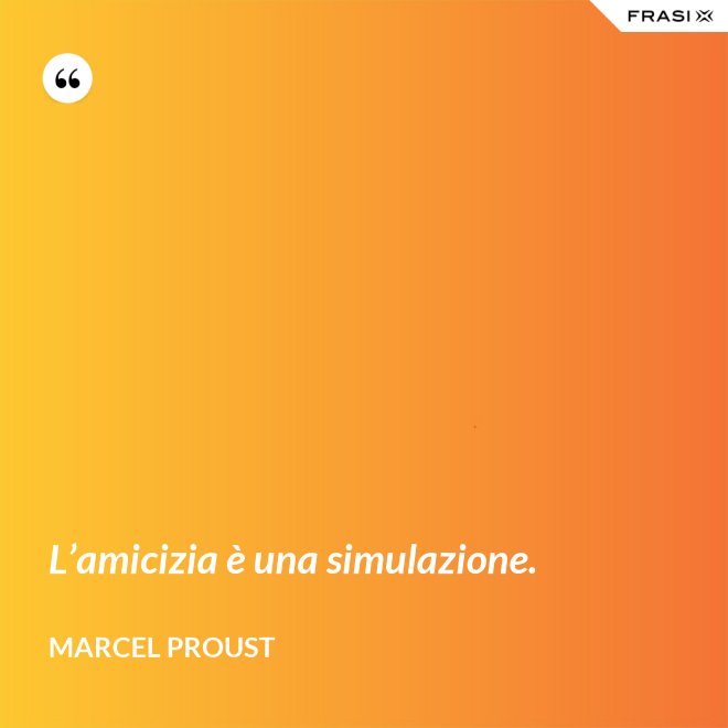 L’amicizia è una simulazione. - Marcel Proust