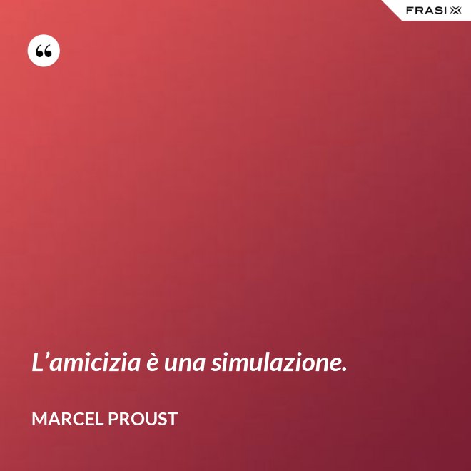 L’amicizia è una simulazione. - Marcel Proust