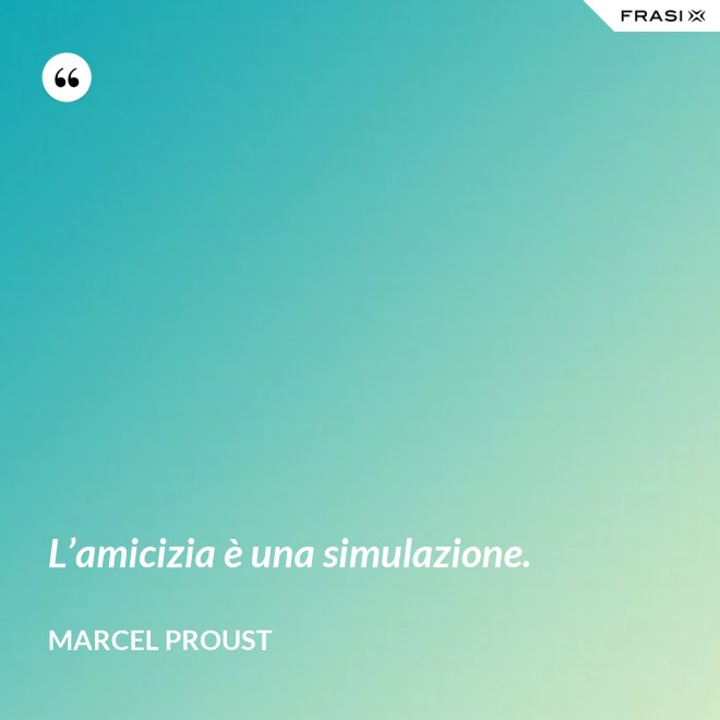 L’amicizia è una simulazione. - Marcel Proust