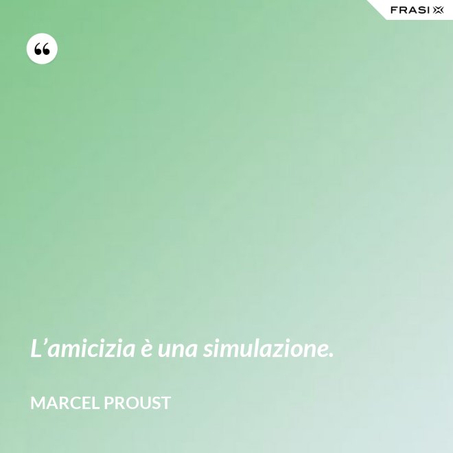 L’amicizia è una simulazione. - Marcel Proust