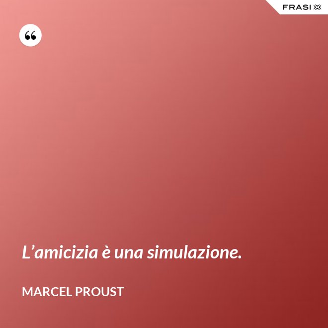 L’amicizia è una simulazione. - Marcel Proust