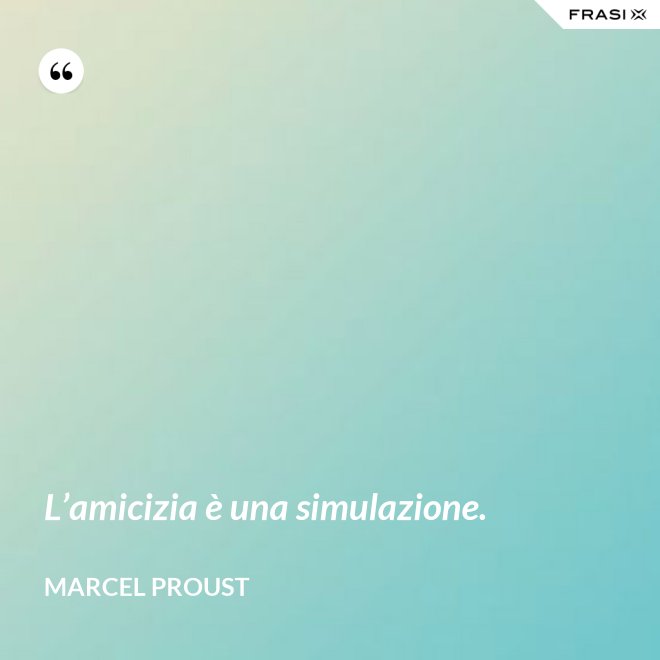 L’amicizia è una simulazione. - Marcel Proust