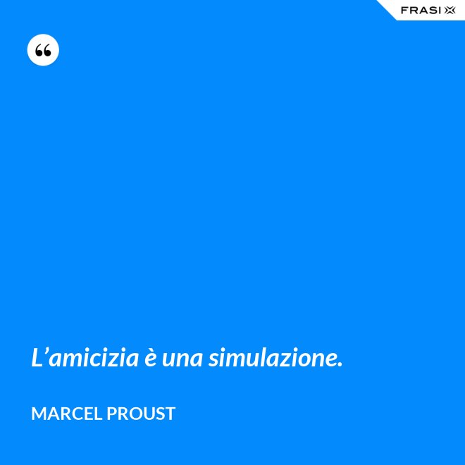 L’amicizia è una simulazione. - Marcel Proust