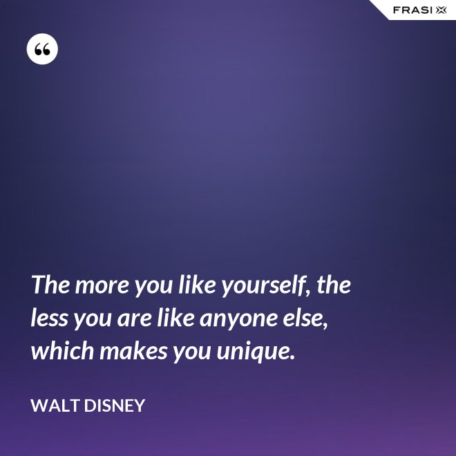The more you like yourself, the less you are like anyone else, which makes you unique. - Walt Disney