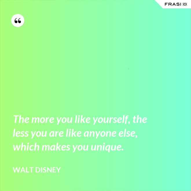 The more you like yourself, the less you are like anyone else, which makes you unique. - Walt Disney