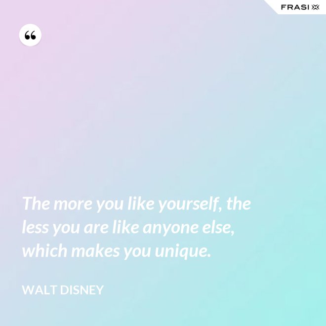 The more you like yourself, the less you are like anyone else, which makes you unique. - Walt Disney