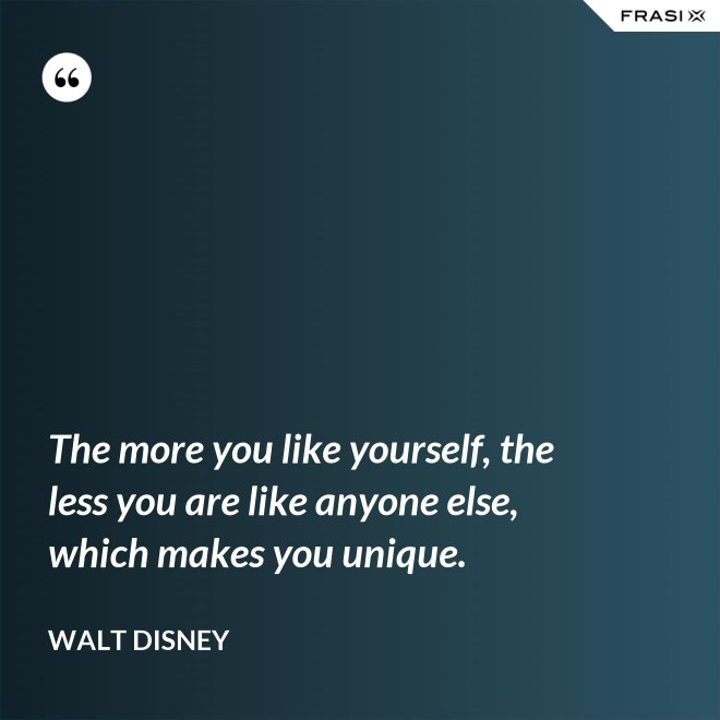 The more you like yourself, the less you are like anyone else, which makes you unique. - Walt Disney