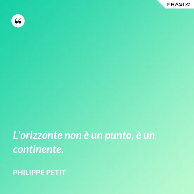 L’orizzonte non è un punto, è un continente. - Philippe Petit