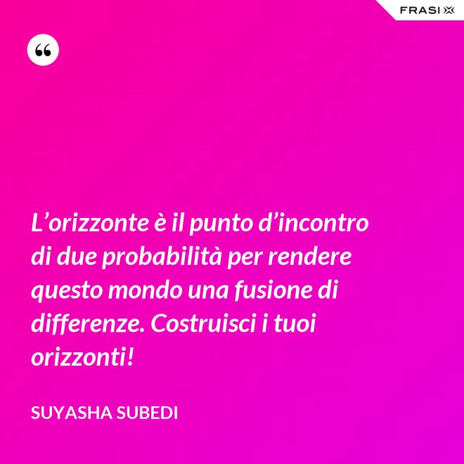 L’orizzonte è il punto d’incontro di due probabilità per rendere questo mondo una fusione di differenze. Costruisci i tuoi orizzonti! - Suyasha Subedi