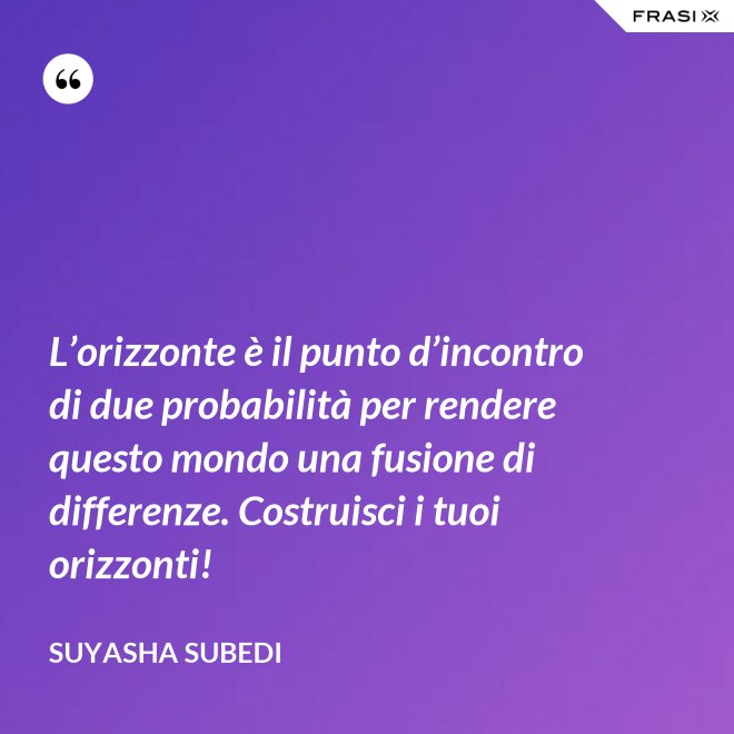 L’orizzonte è il punto d’incontro di due probabilità per rendere questo mondo una fusione di differenze. Costruisci i tuoi orizzonti! - Suyasha Subedi
