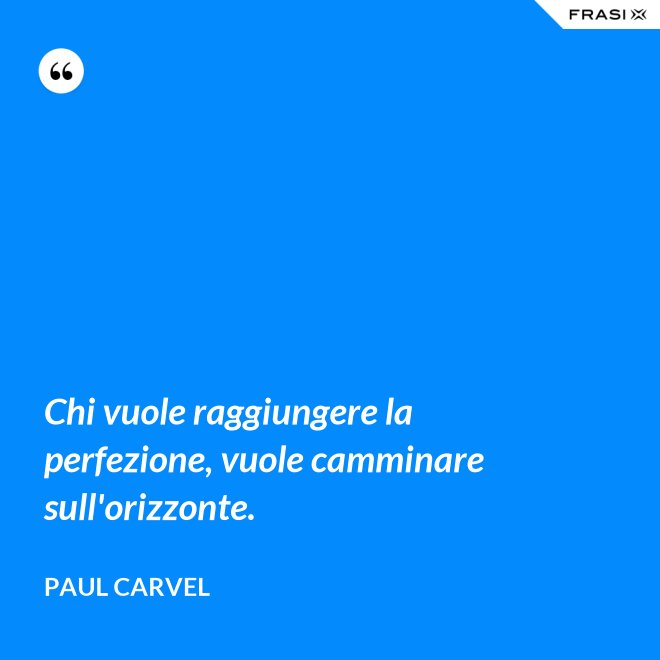 Chi vuole raggiungere la perfezione, vuole camminare sull'orizzonte. - Paul Carvel