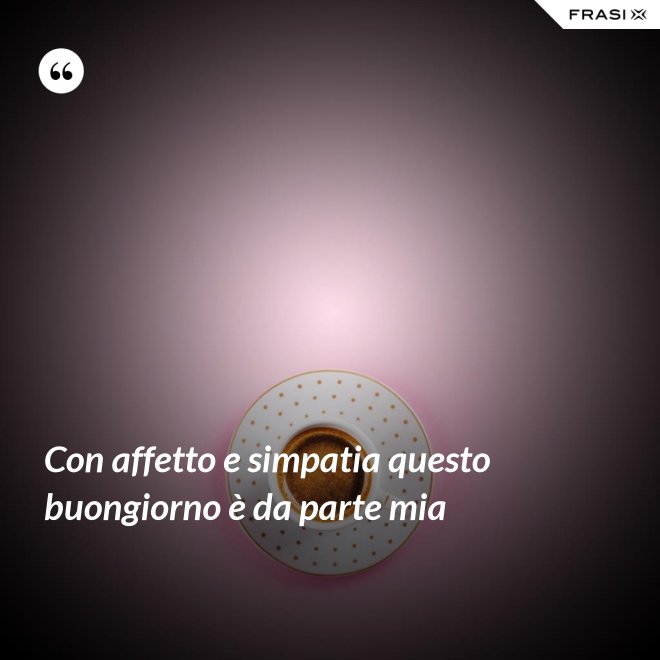 Con affetto e simpatia questo buongiorno è da parte mia - Anonimo