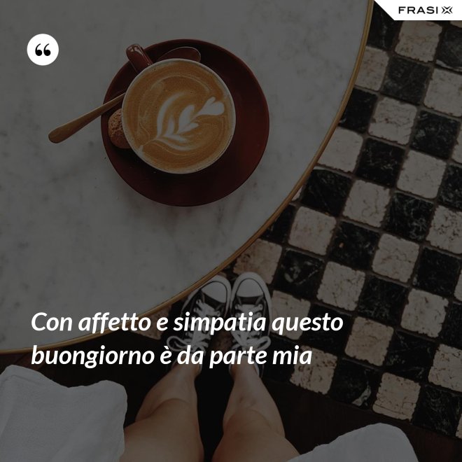 Con affetto e simpatia questo buongiorno è da parte mia - Anonimo