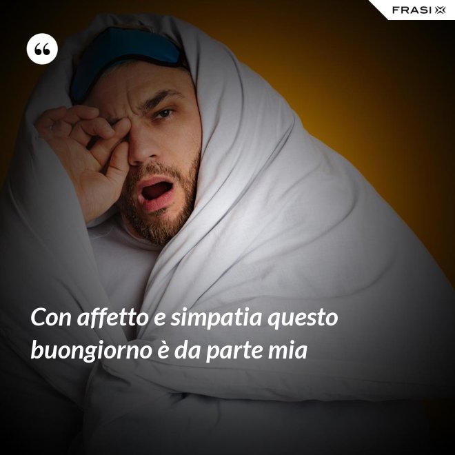 Con affetto e simpatia questo buongiorno è da parte mia - Anonimo