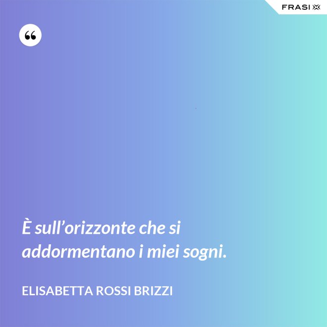 È sull’orizzonte che si addormentano i miei sogni. - Elisabetta Rossi Brizzi