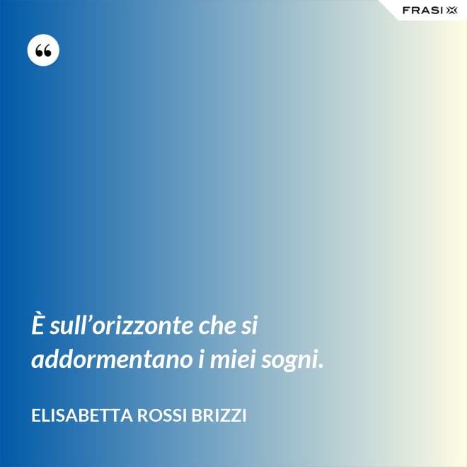È sull’orizzonte che si addormentano i miei sogni. - Elisabetta Rossi Brizzi