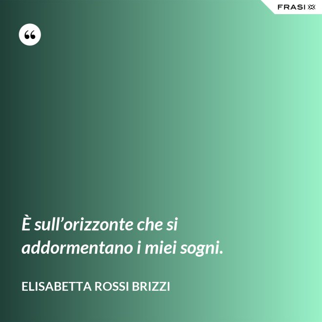 È sull’orizzonte che si addormentano i miei sogni. - Elisabetta Rossi Brizzi