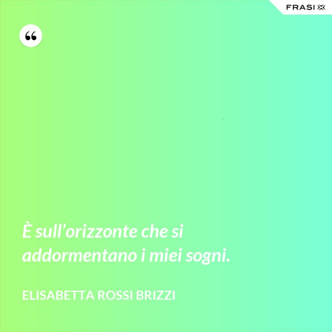 È sull’orizzonte che si addormentano i miei sogni. - Elisabetta Rossi Brizzi