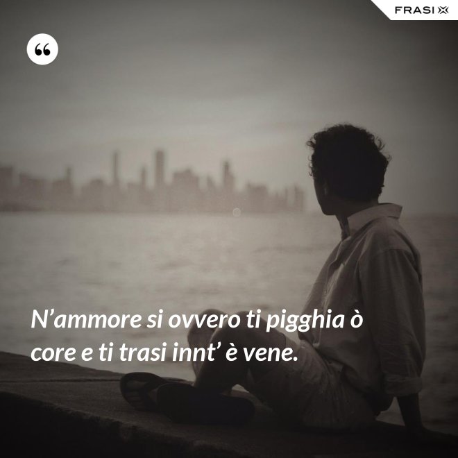 N’ammore si ovvero ti pigghia ò core e ti trasi innt’ è vene. - Anonimo