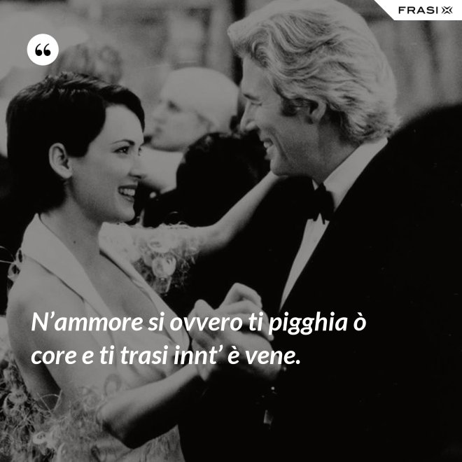 N’ammore si ovvero ti pigghia ò core e ti trasi innt’ è vene. - Anonimo