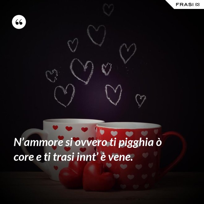 N’ammore si ovvero ti pigghia ò core e ti trasi innt’ è vene. - Anonimo