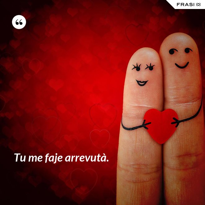 Tu me faje arrevutà. - Anonimo