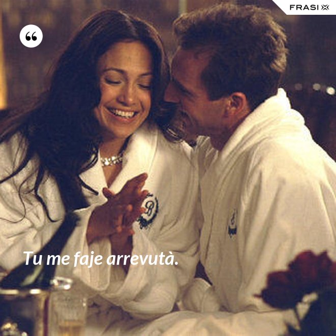 Tu me faje arrevutà. - Anonimo