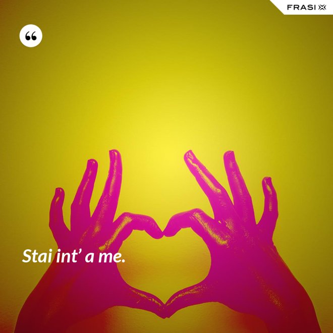 Stai int’ a me. - Anonimo