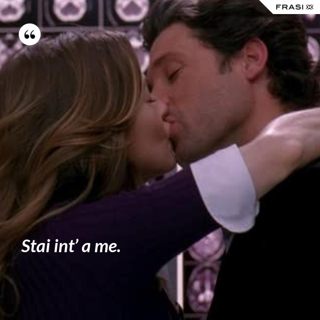 Stai int’ a me. - Anonimo