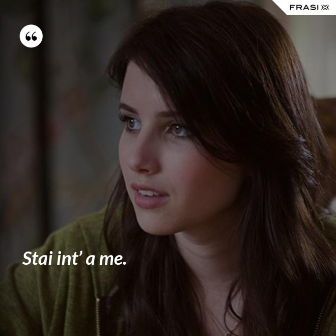 Stai int’ a me. - Anonimo