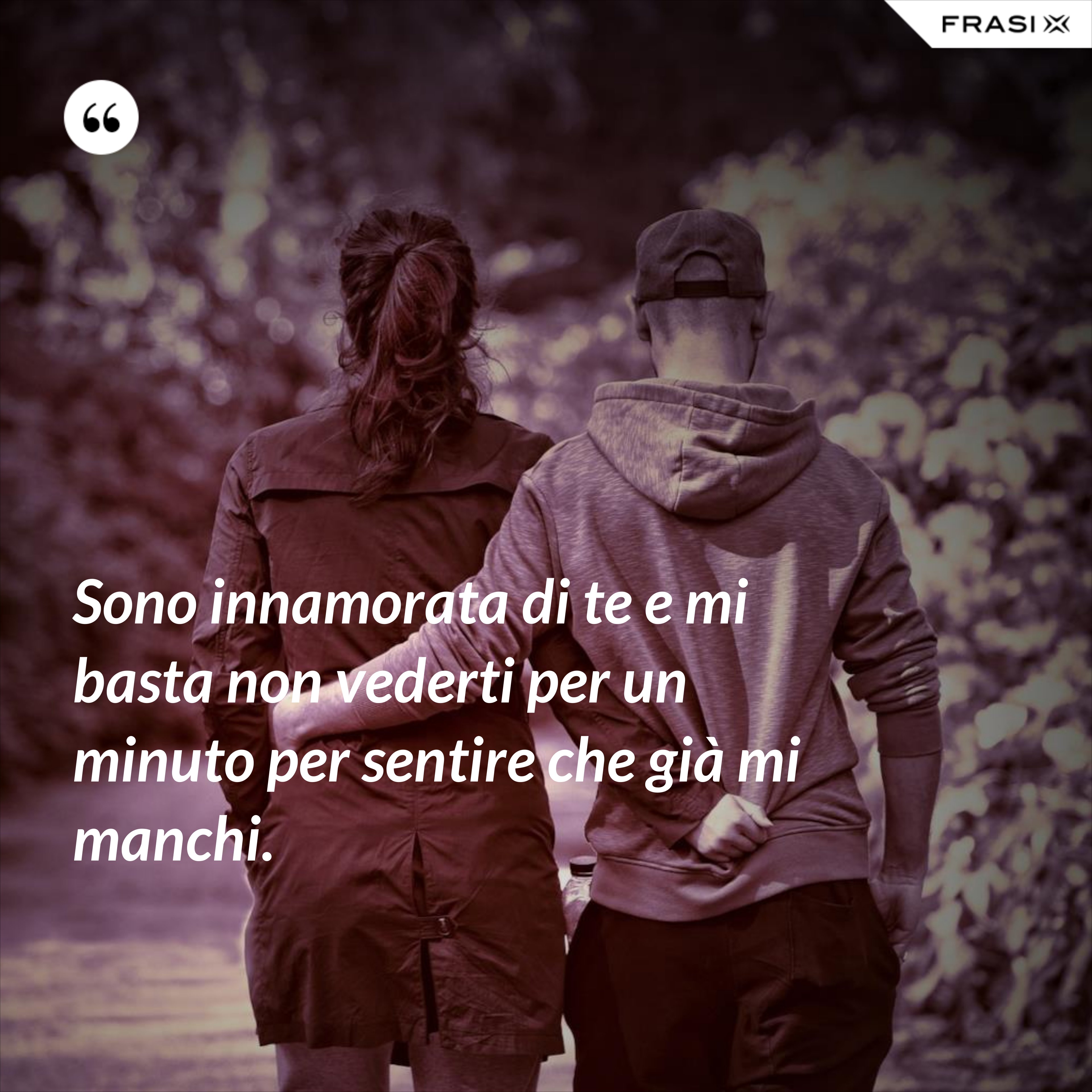 Sono innamorata di te e mi basta non vederti per un minuto per sentire che già mi manchi. - Anonimo