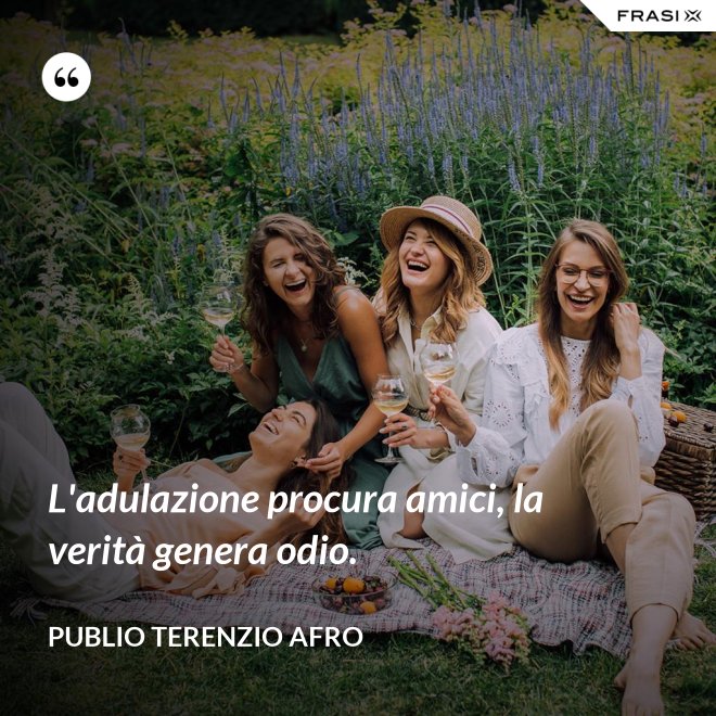 L'adulazione procura amici, la verità genera odio. - Publio Terenzio Afro