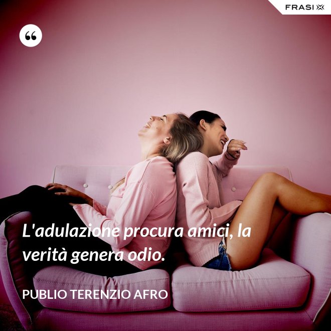 L'adulazione procura amici, la verità genera odio. - Publio Terenzio Afro