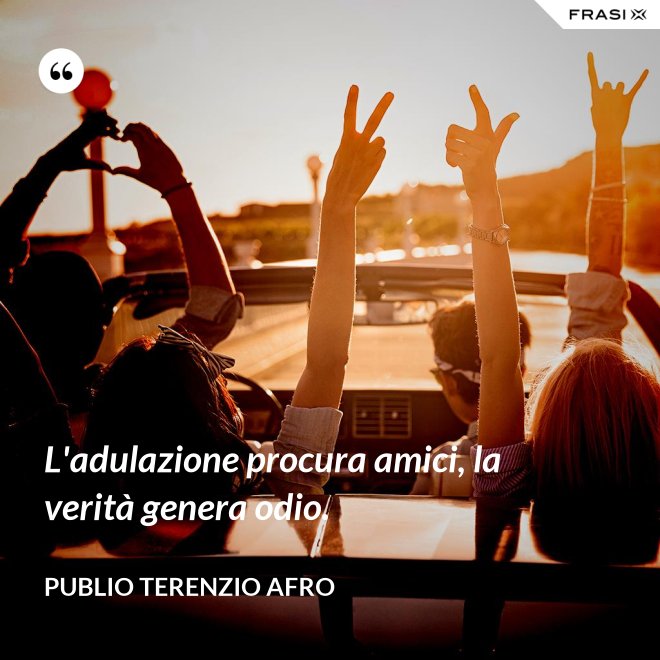 L'adulazione procura amici, la verità genera odio. - Publio Terenzio Afro